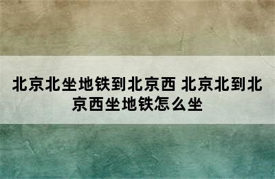 北京北坐地铁到北京西 北京北到北京西坐地铁怎么坐